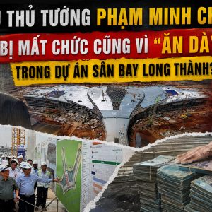 Cựu thủ tướng Phạm Minh Chính bị mất chức cũng vì “ăn dày” trong dự án sân bay Long Thành?