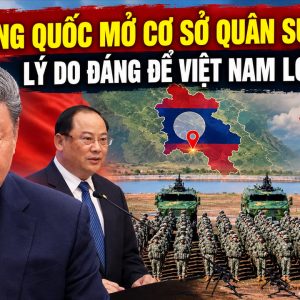 Trung Quốc mở cơ sở quân sự ở Lào: Lý do đáng để Việt Nam lo ngại?